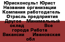 Юрисконсульт/Юрист › Название организации ­ Компания-работодатель › Отрасль предприятия ­ Другое › Минимальный оклад ­ 15 000 - Все города Работа » Вакансии   . Ивановская обл.